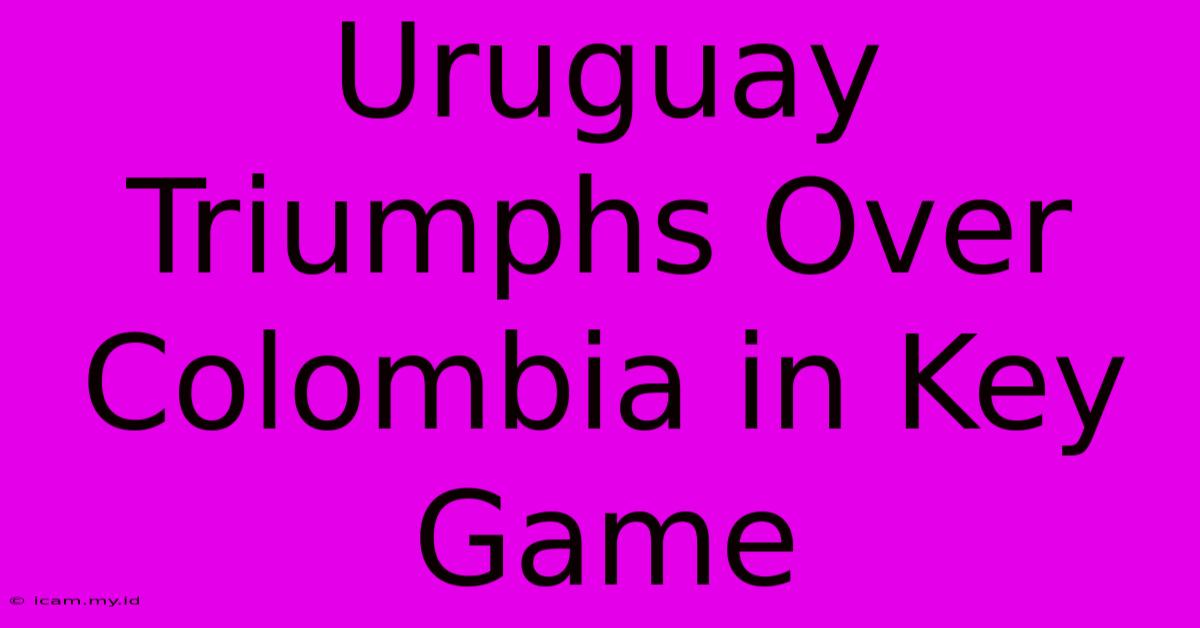 Uruguay Triumphs Over Colombia In Key Game