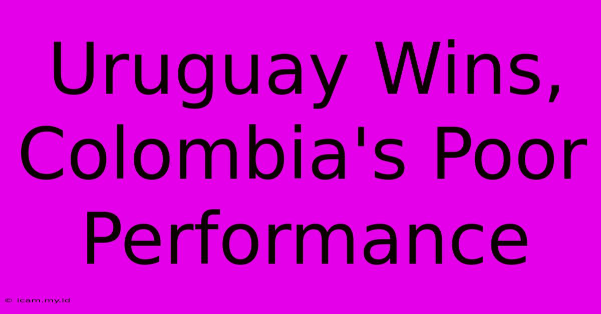 Uruguay Wins, Colombia's Poor Performance