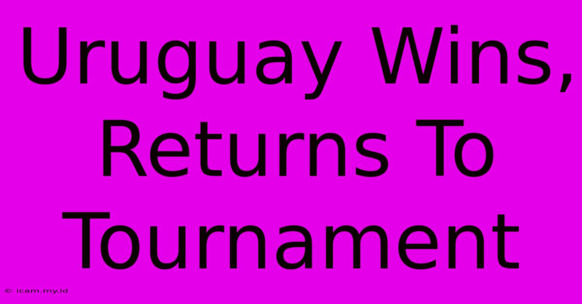 Uruguay Wins, Returns To Tournament Uruguay Wins, Returns To Tournament