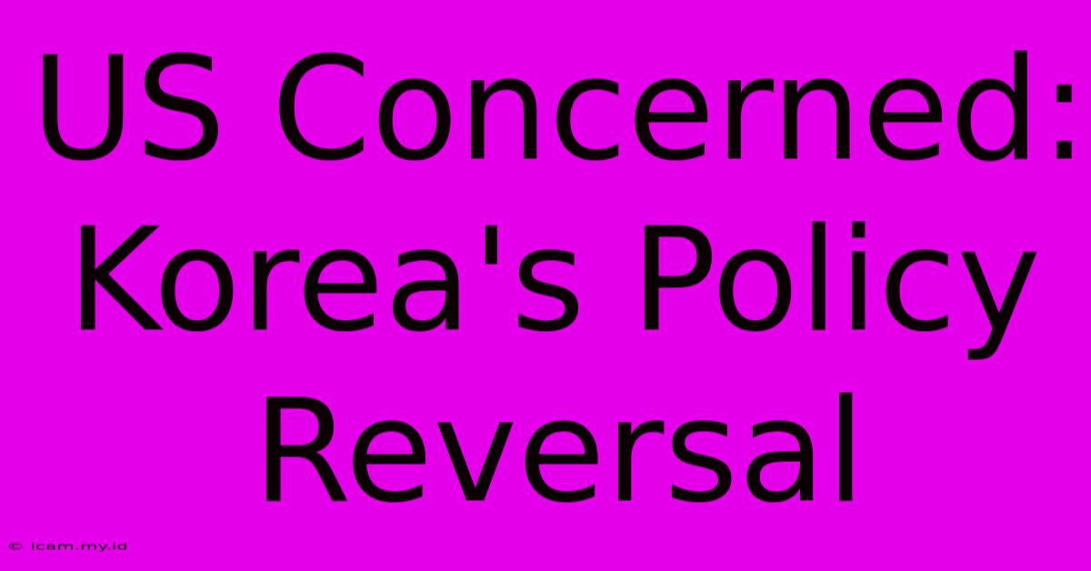 US Concerned: Korea's Policy Reversal