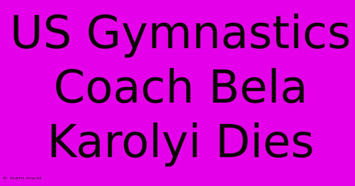 US Gymnastics Coach Bela Karolyi Dies