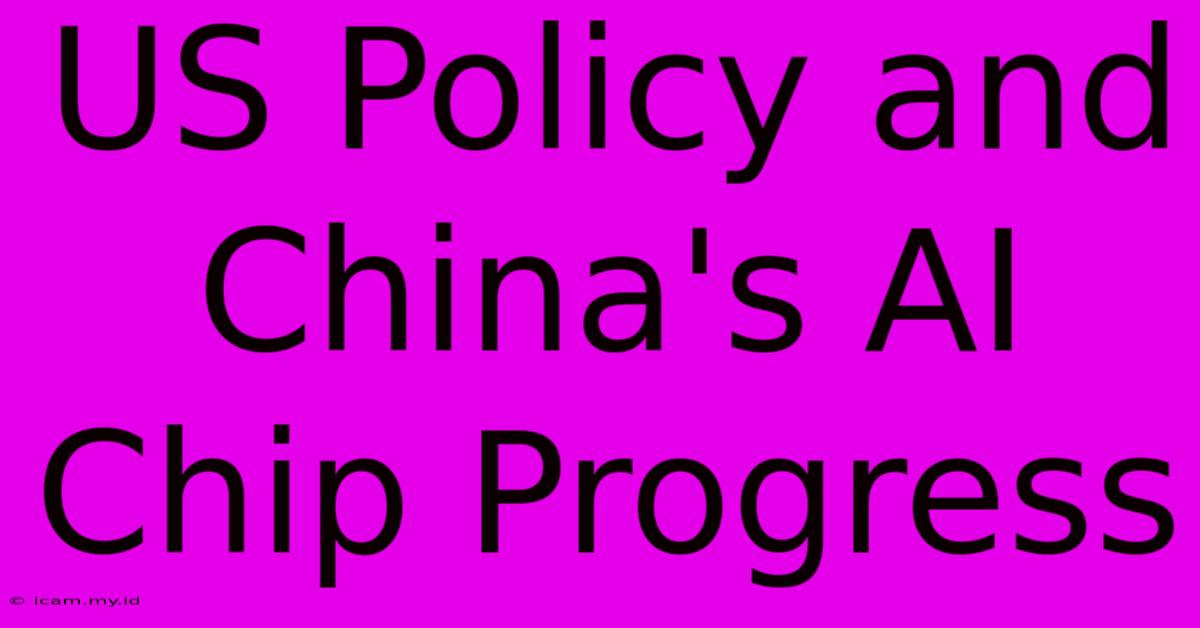 US Policy And China's AI Chip Progress