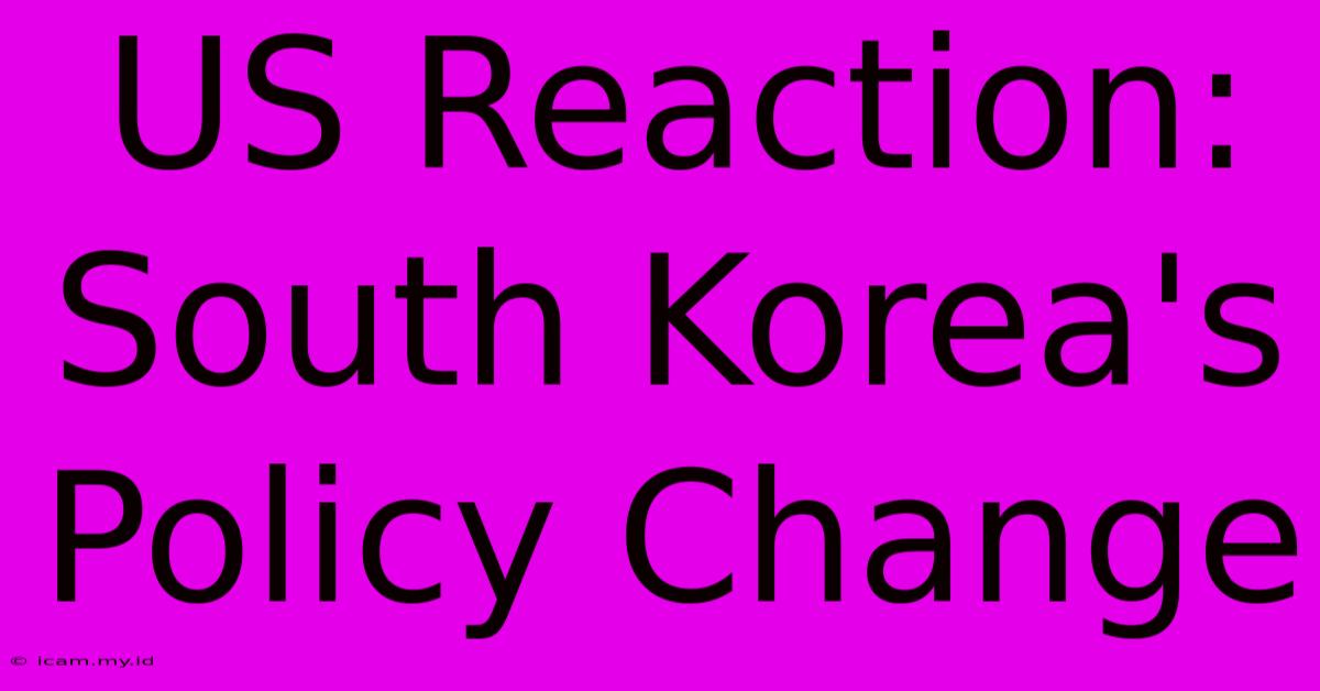 US Reaction: South Korea's Policy Change