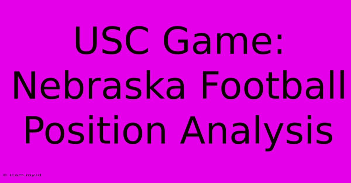 USC Game: Nebraska Football Position Analysis