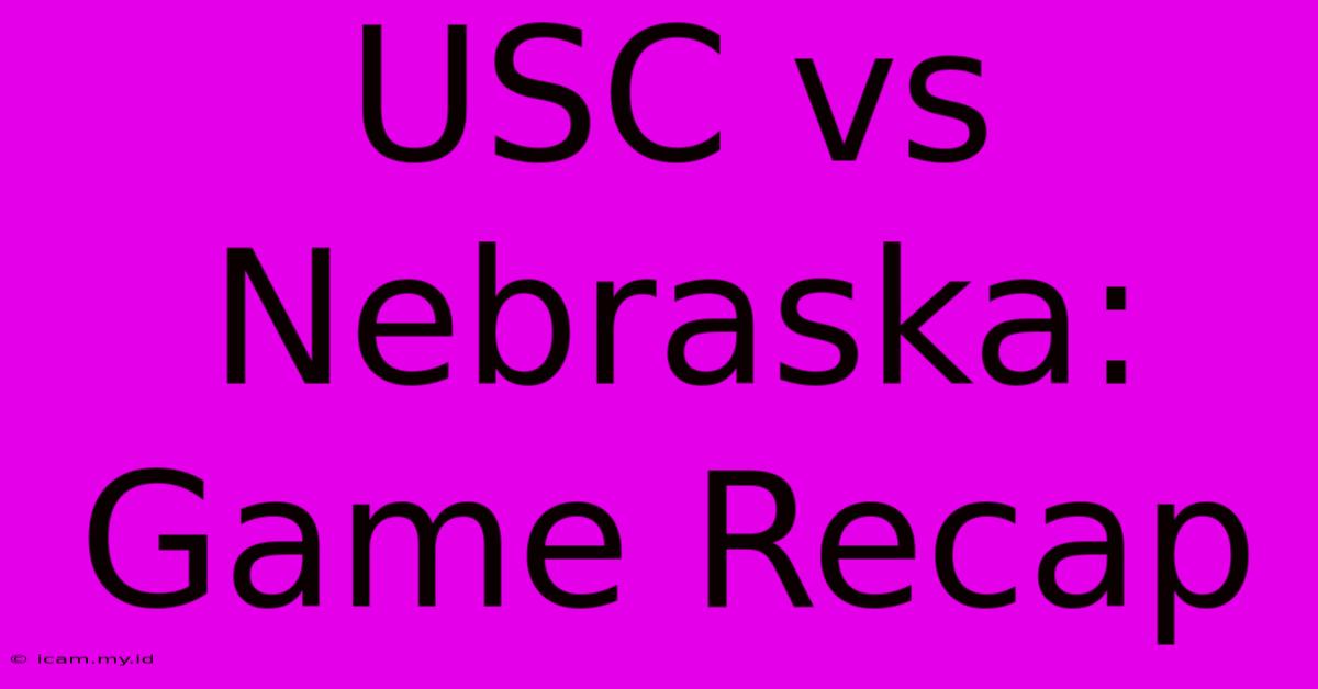 USC Vs Nebraska: Game Recap