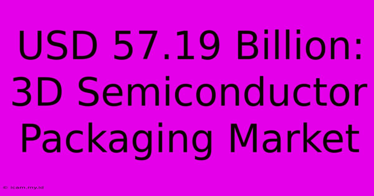 USD 57.19 Billion: 3D Semiconductor Packaging Market