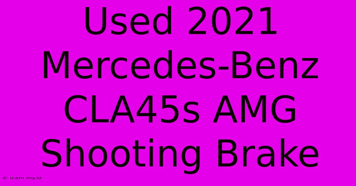 Used 2021 Mercedes-Benz CLA45s AMG Shooting Brake