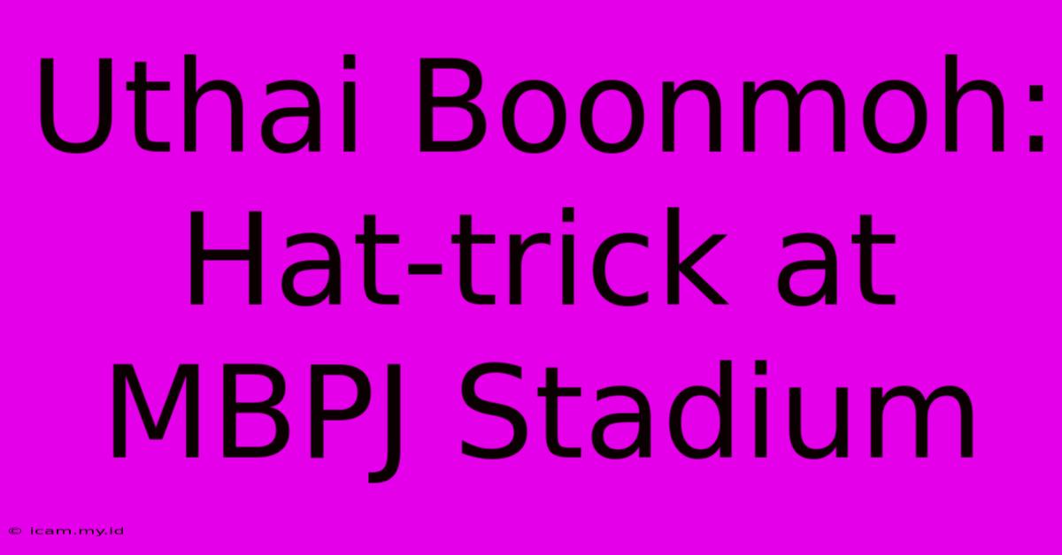 Uthai Boonmoh: Hat-trick At MBPJ Stadium