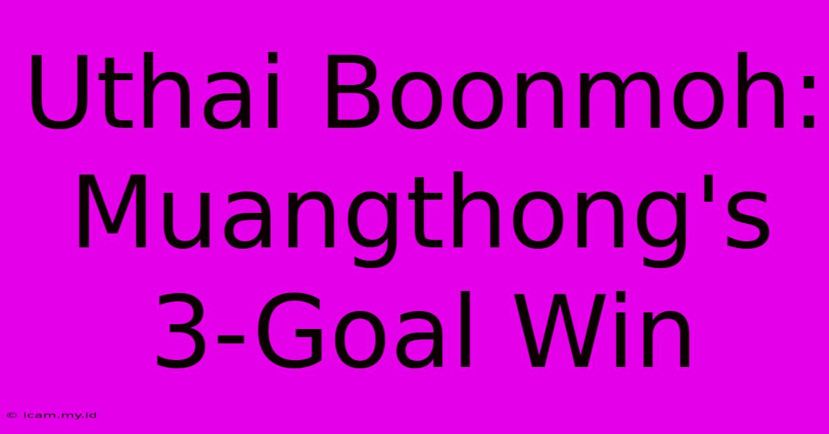 Uthai Boonmoh: Muangthong's 3-Goal Win