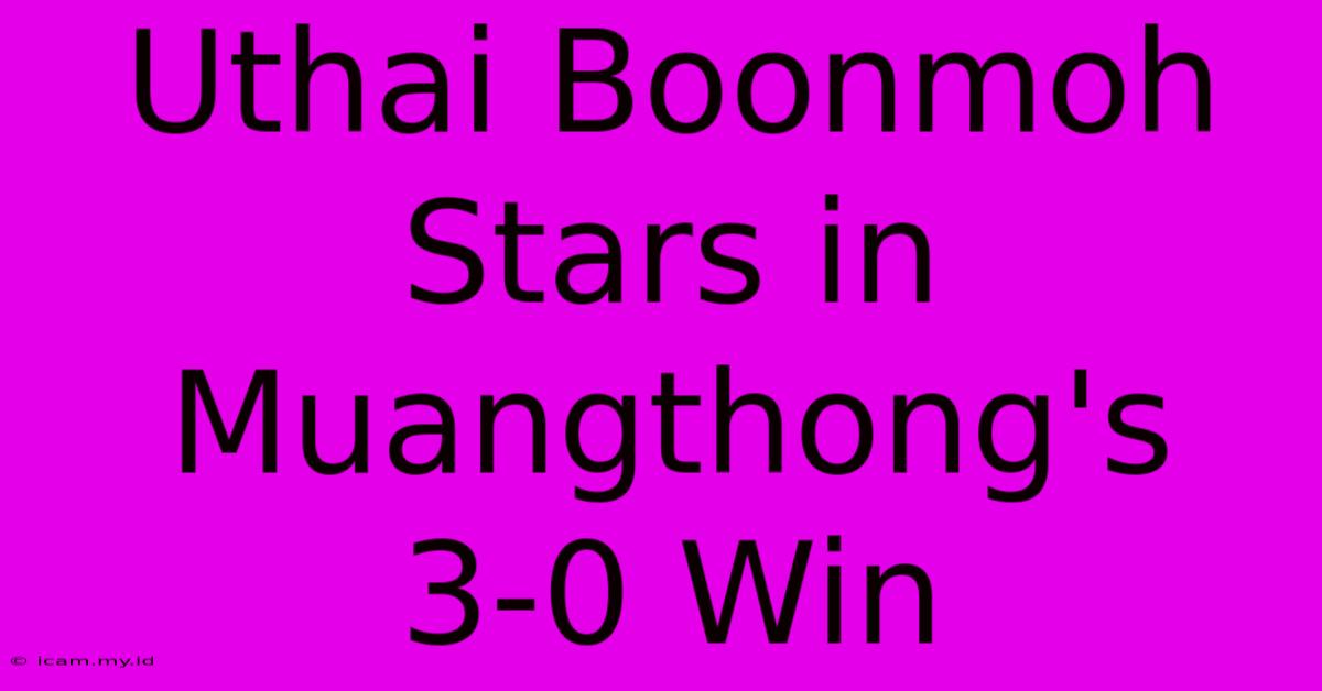 Uthai Boonmoh Stars In Muangthong's 3-0 Win