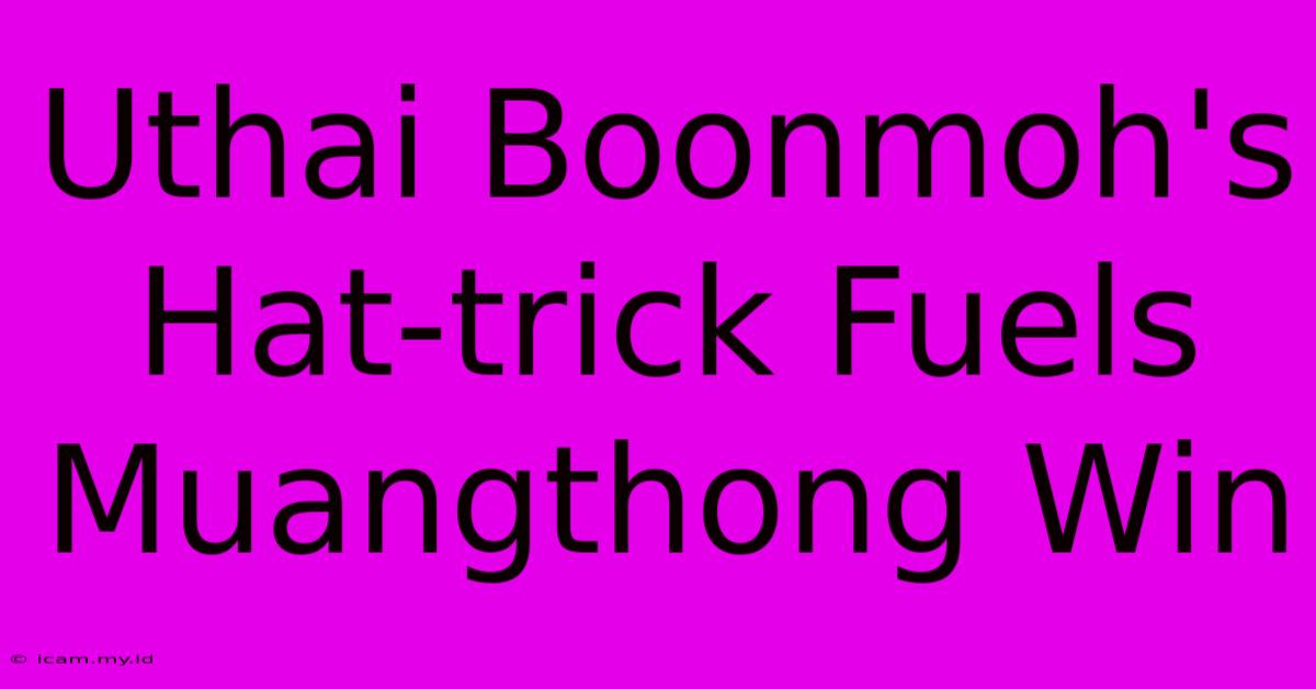 Uthai Boonmoh's Hat-trick Fuels Muangthong Win