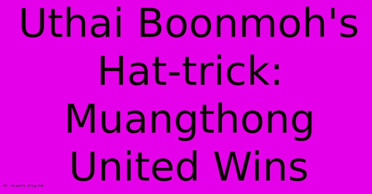 Uthai Boonmoh's Hat-trick: Muangthong United Wins