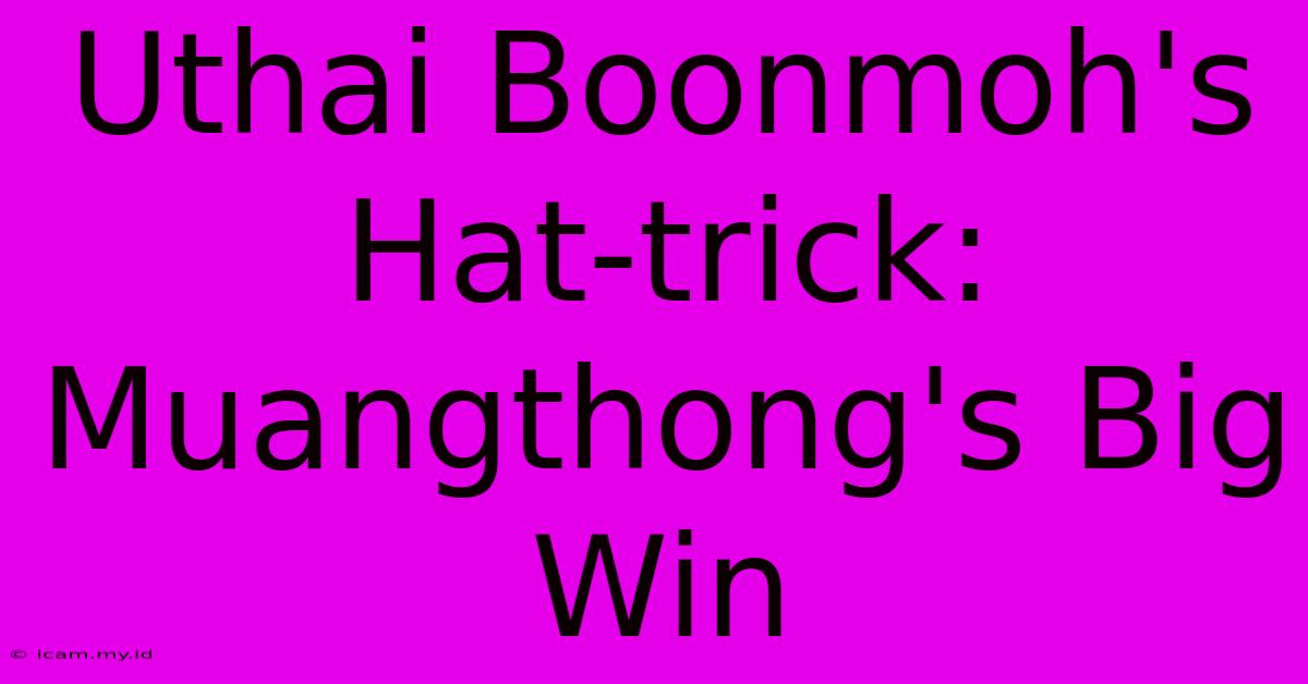 Uthai Boonmoh's Hat-trick: Muangthong's Big Win