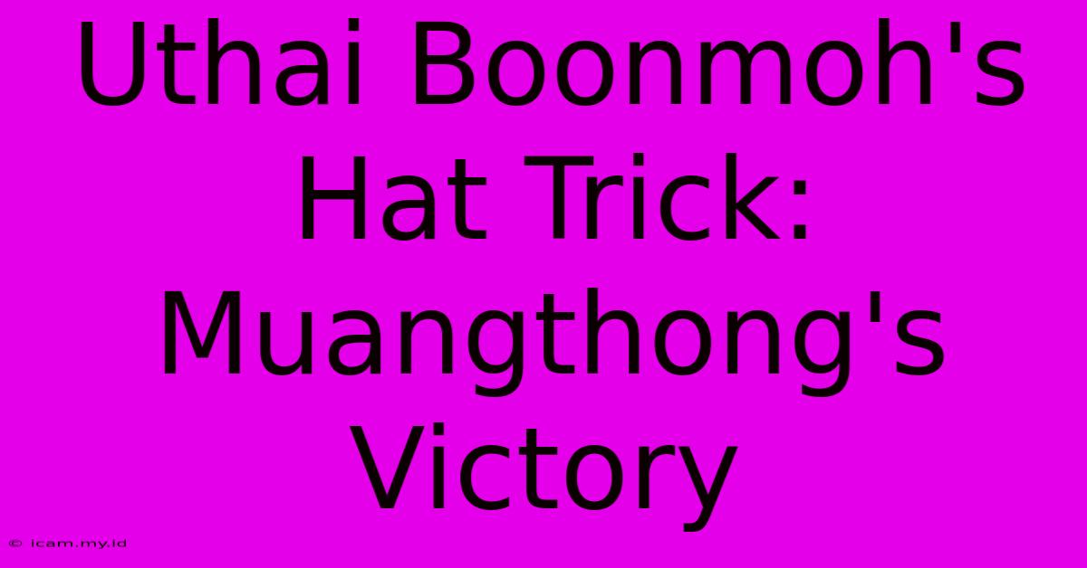 Uthai Boonmoh's Hat Trick: Muangthong's Victory