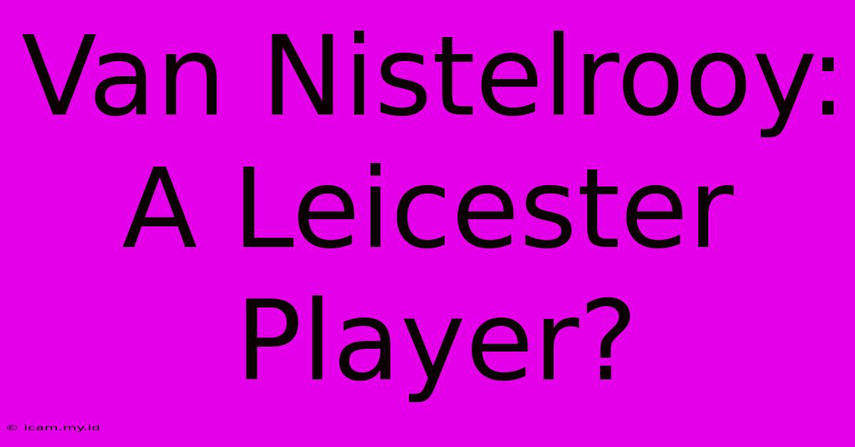 Van Nistelrooy: A Leicester Player?