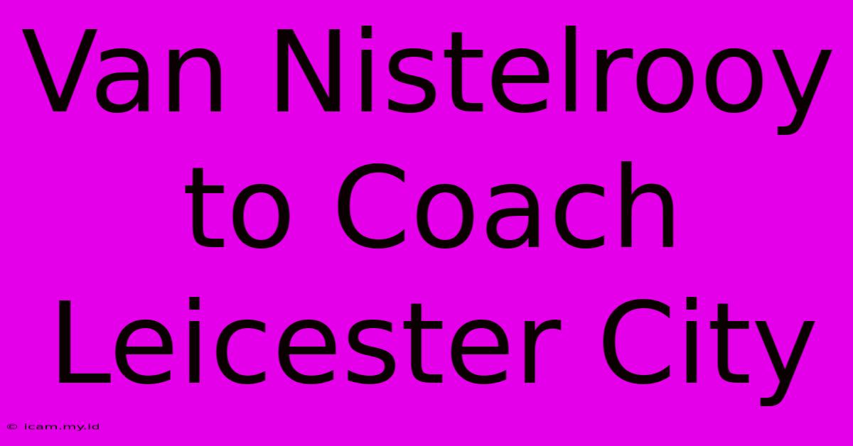 Van Nistelrooy To Coach Leicester City