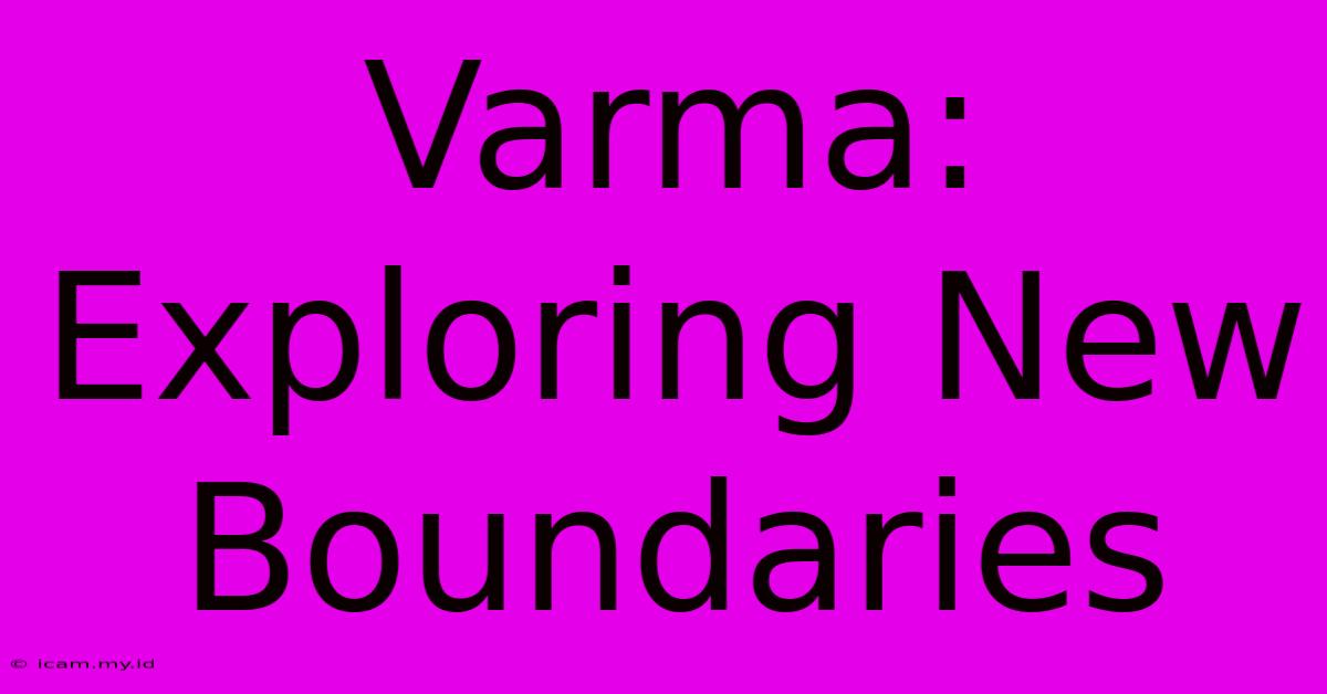 Varma: Exploring New Boundaries