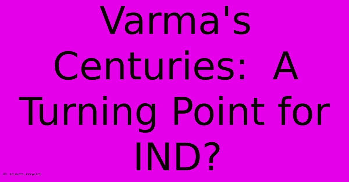 Varma's Centuries: A Turning Point For IND? Varma's Centuries: A Turning Point For IND?