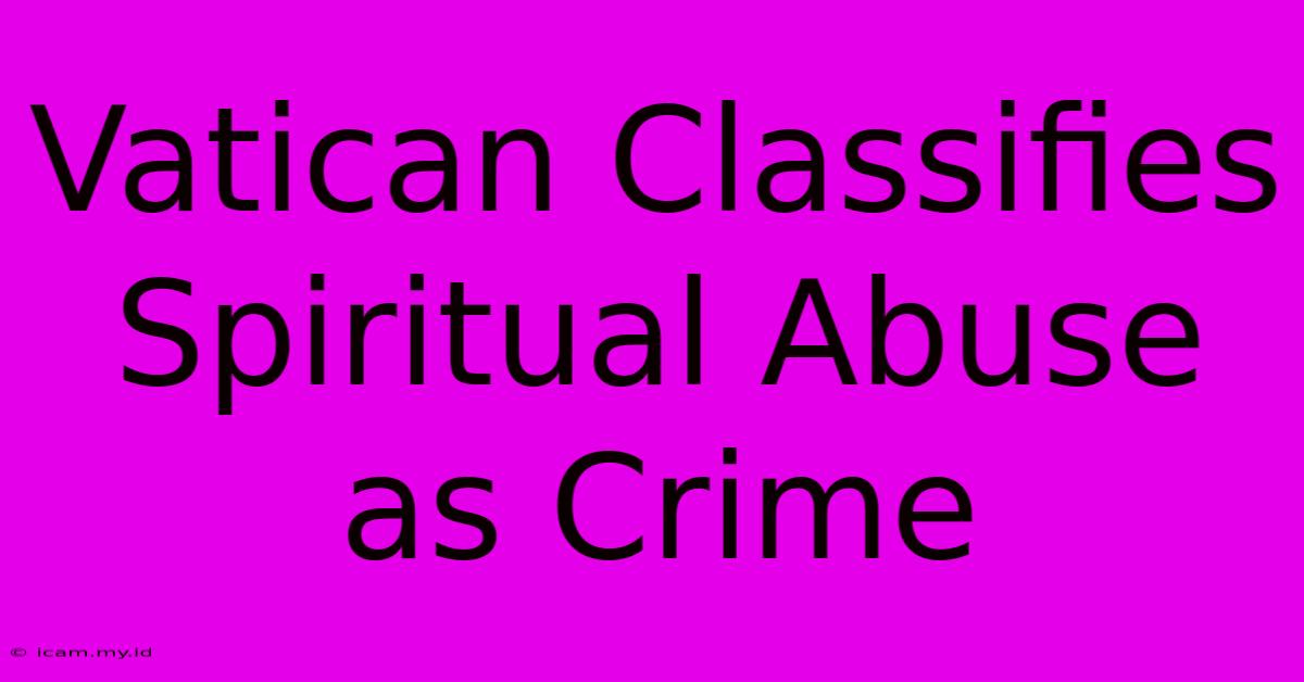 Vatican Classifies Spiritual Abuse As Crime