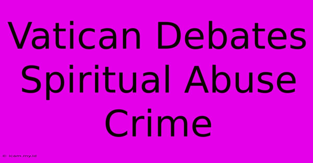 Vatican Debates Spiritual Abuse Crime