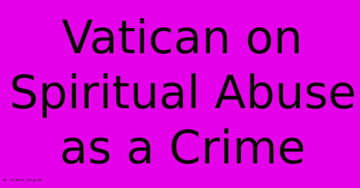 Vatican On Spiritual Abuse As A Crime