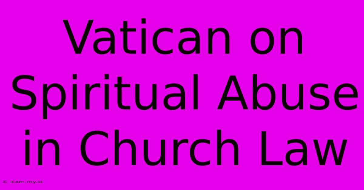 Vatican On Spiritual Abuse In Church Law