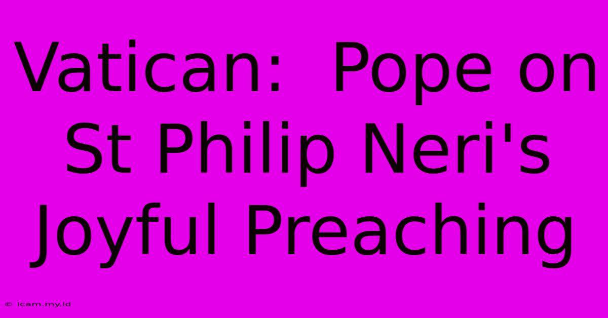 Vatican:  Pope On St Philip Neri's Joyful Preaching