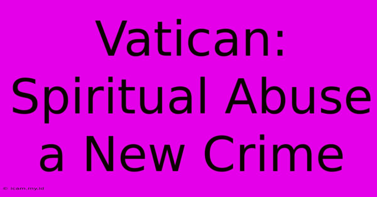 Vatican: Spiritual Abuse A New Crime