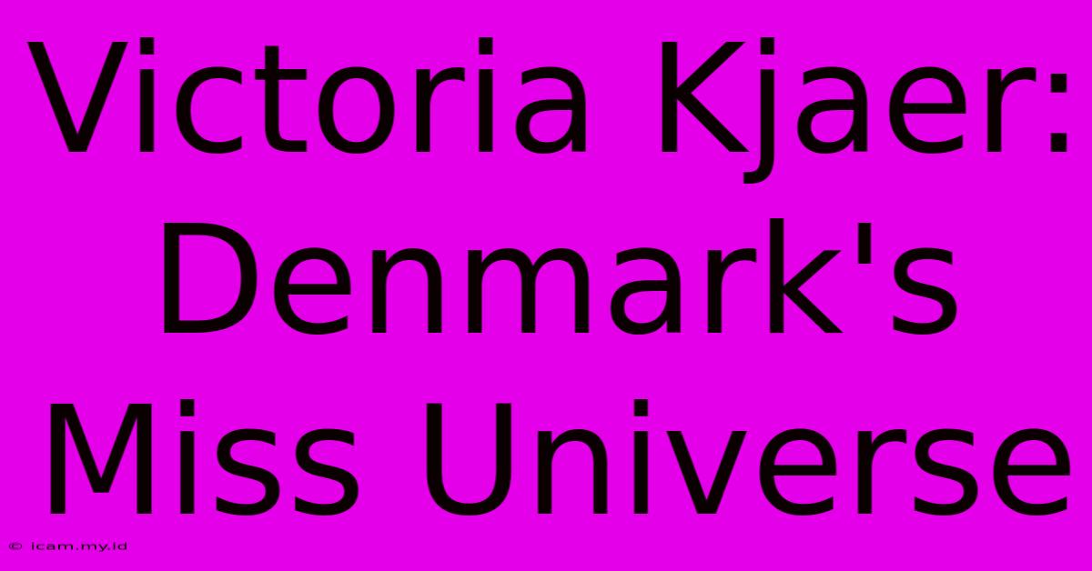 Victoria Kjaer: Denmark's Miss Universe