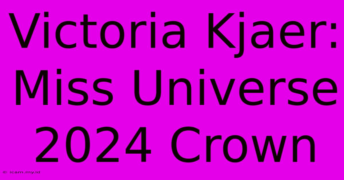 Victoria Kjaer: Miss Universe 2024 Crown