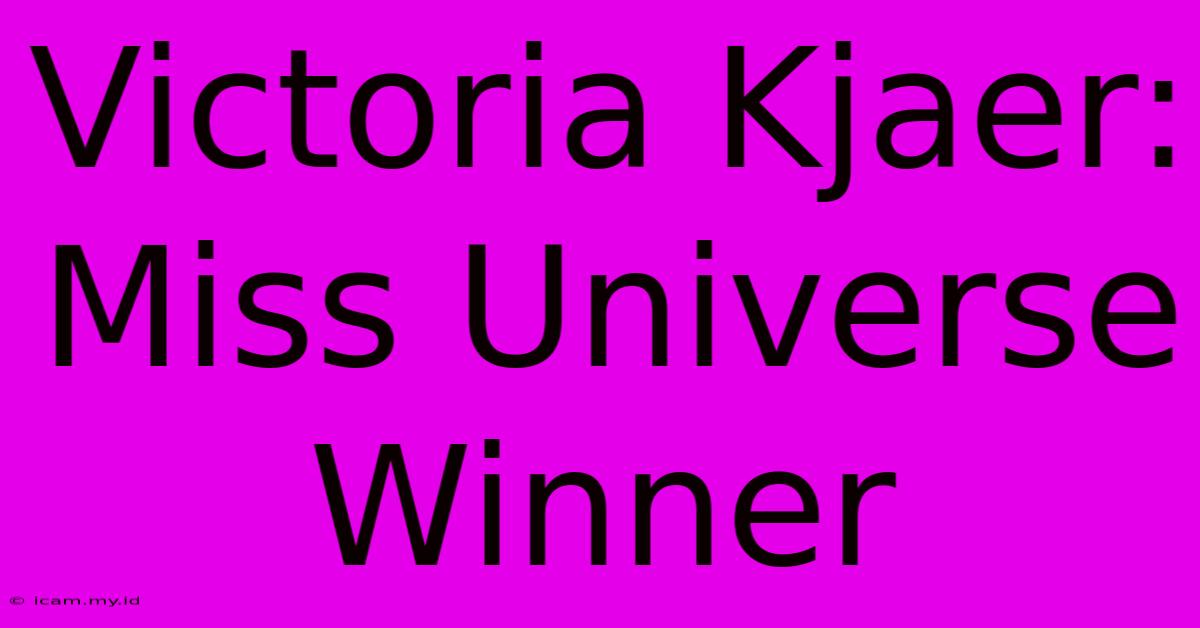 Victoria Kjaer: Miss Universe Winner