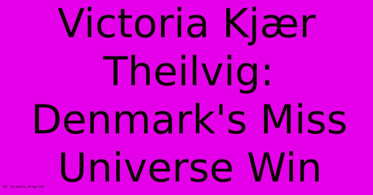 Victoria Kjær Theilvig: Denmark's Miss Universe Win