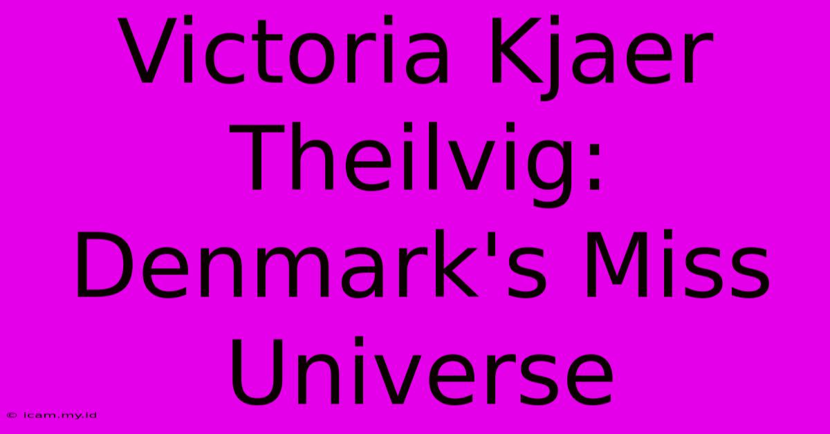 Victoria Kjaer Theilvig: Denmark's Miss Universe