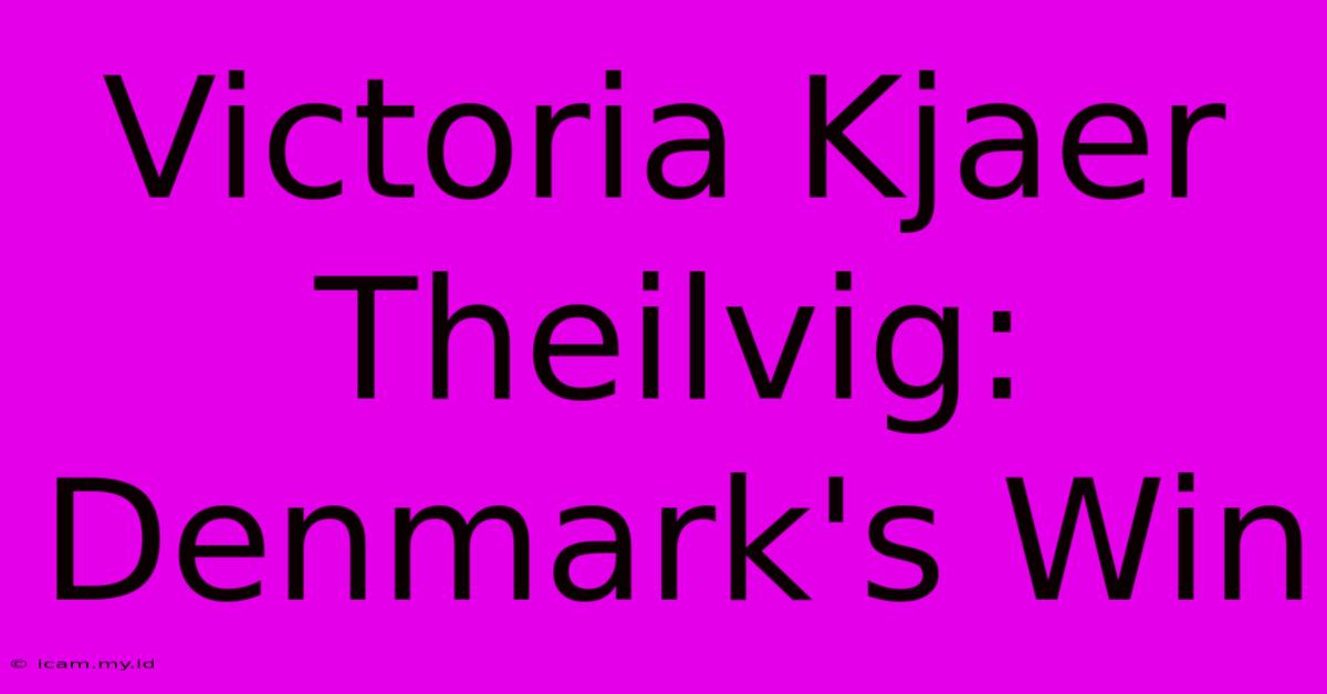 Victoria Kjaer Theilvig: Denmark's Win