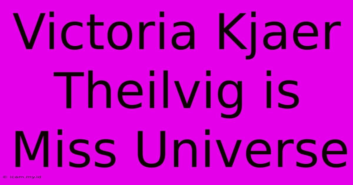 Victoria Kjaer Theilvig Is Miss Universe