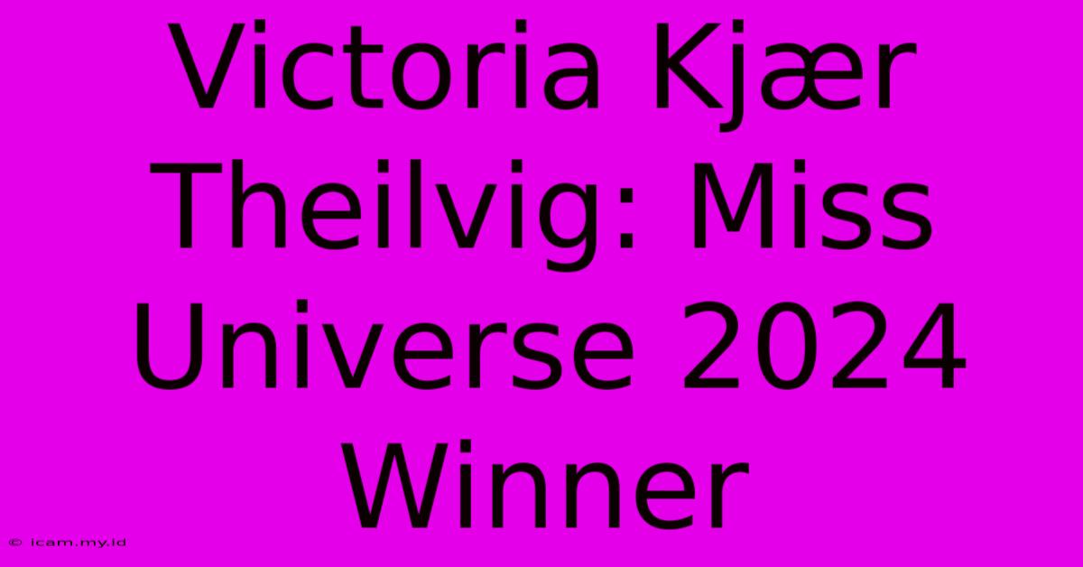 Victoria Kjær Theilvig: Miss Universe 2024 Winner