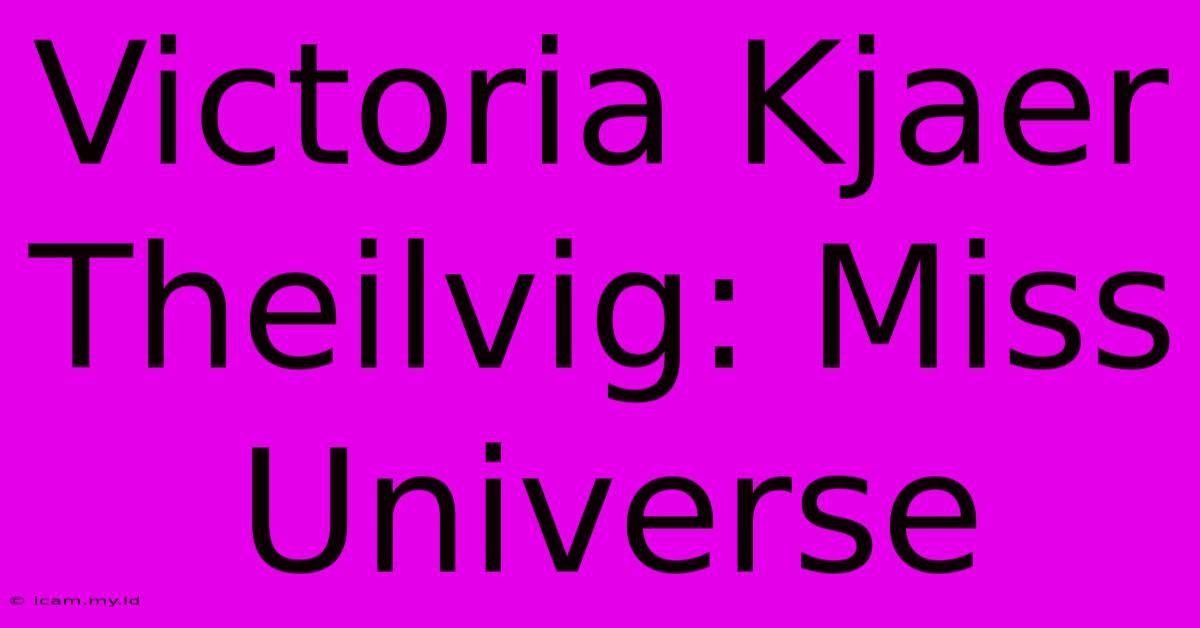 Victoria Kjaer Theilvig: Miss Universe