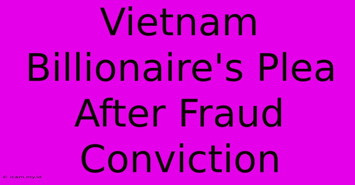 Vietnam Billionaire's Plea After Fraud Conviction