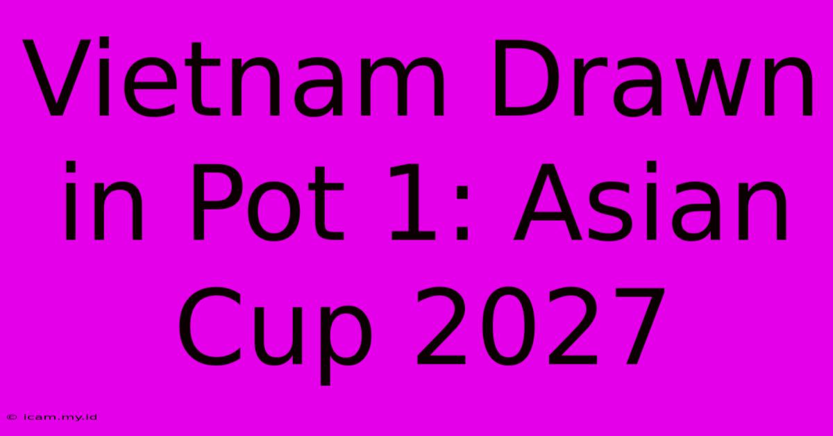 Vietnam Drawn In Pot 1: Asian Cup 2027