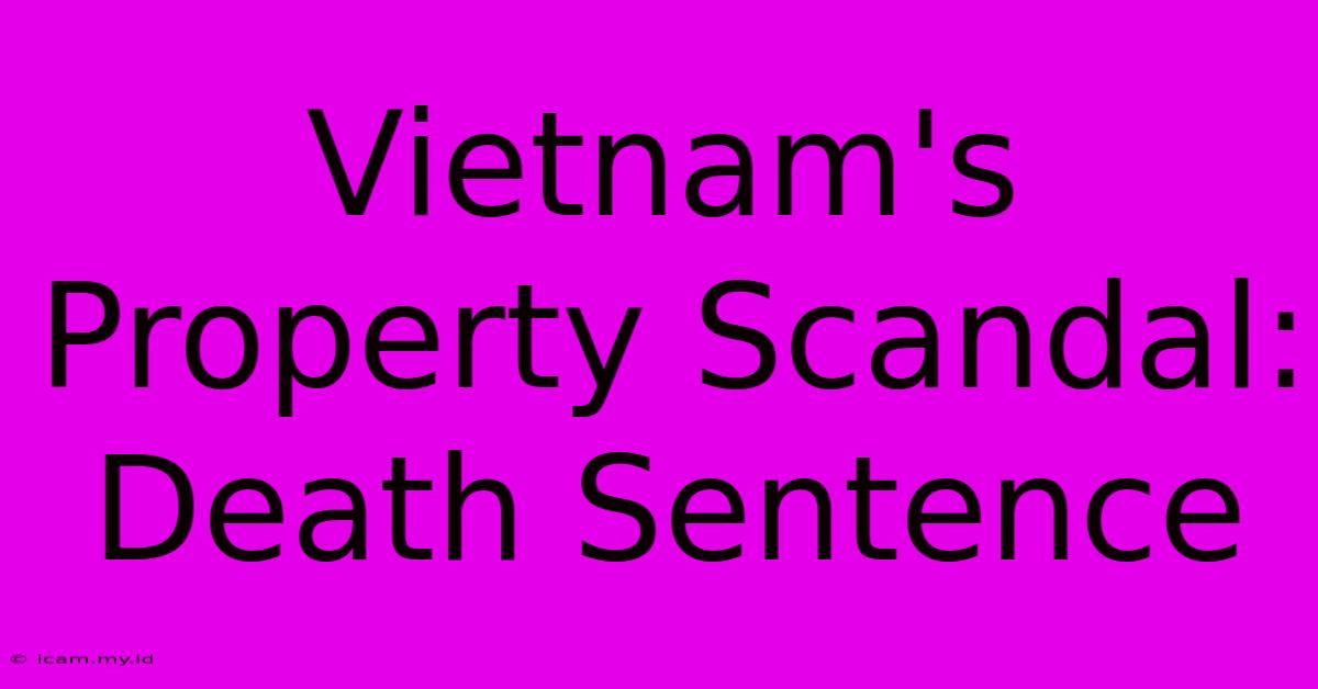 Vietnam's Property Scandal: Death Sentence