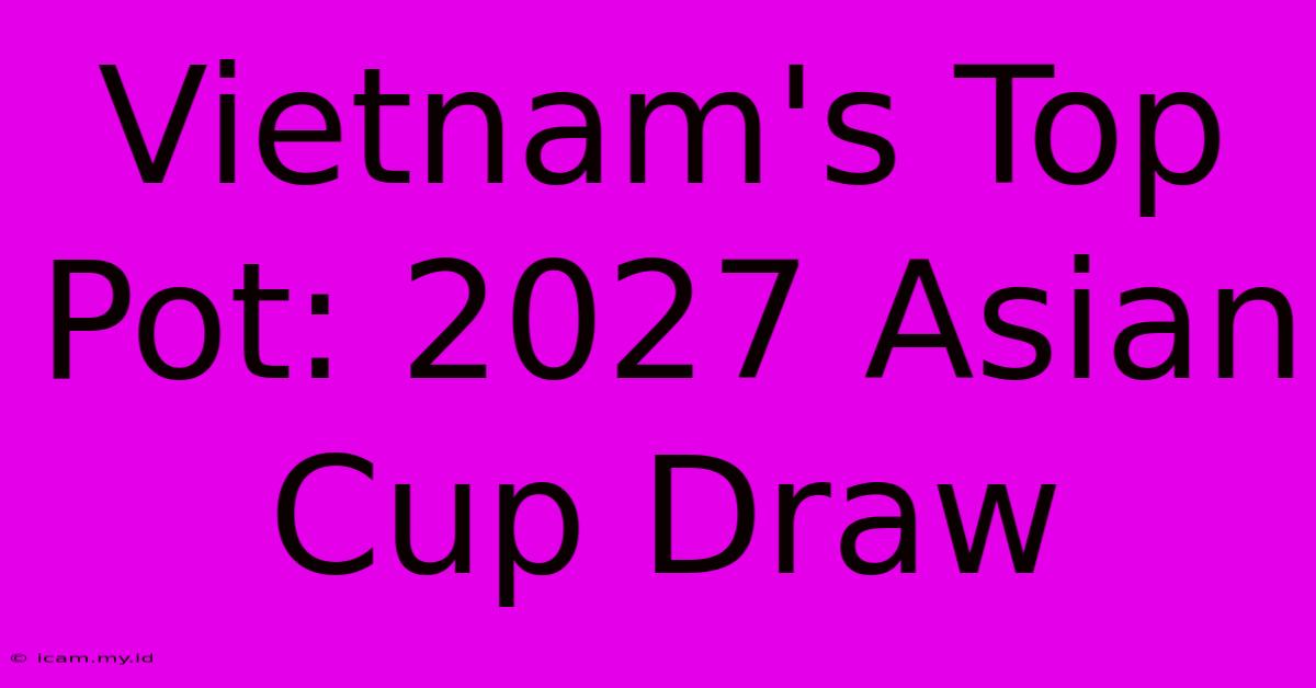 Vietnam's Top Pot: 2027 Asian Cup Draw