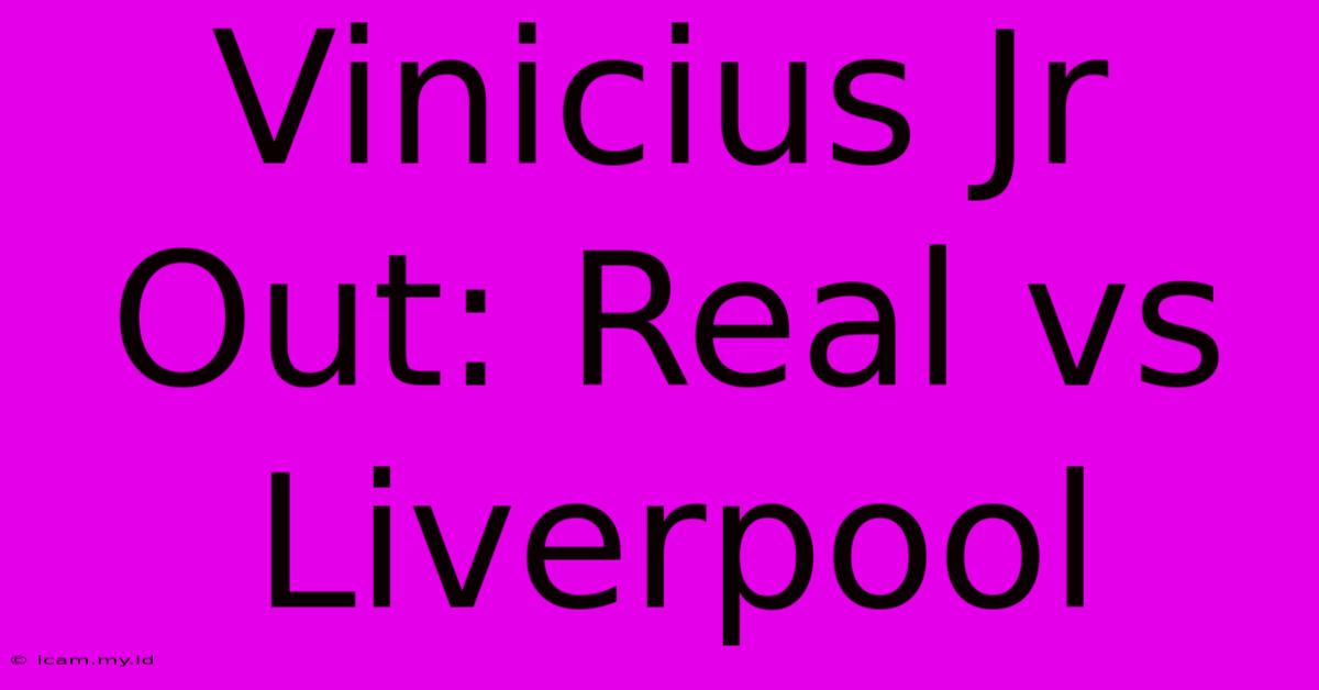 Vinicius Jr Out: Real Vs Liverpool