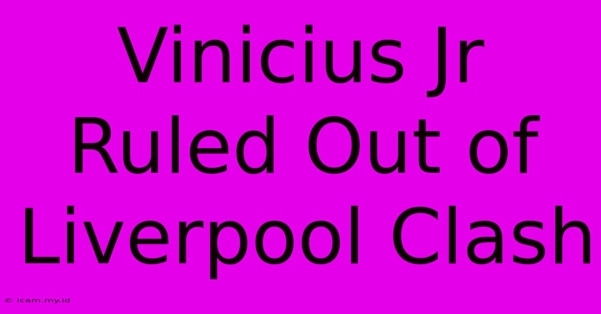 Vinicius Jr Ruled Out Of Liverpool Clash