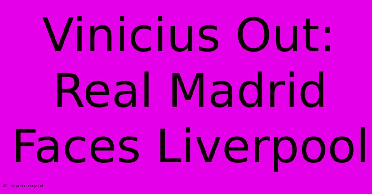 Vinicius Out: Real Madrid Faces Liverpool