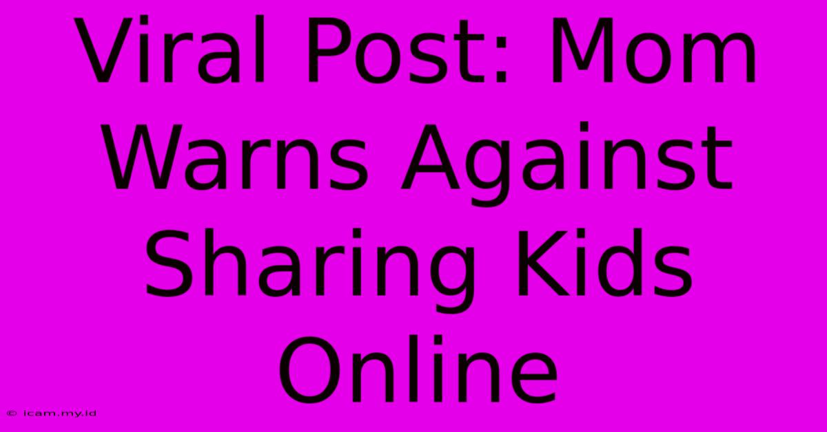 Viral Post: Mom Warns Against Sharing Kids Online