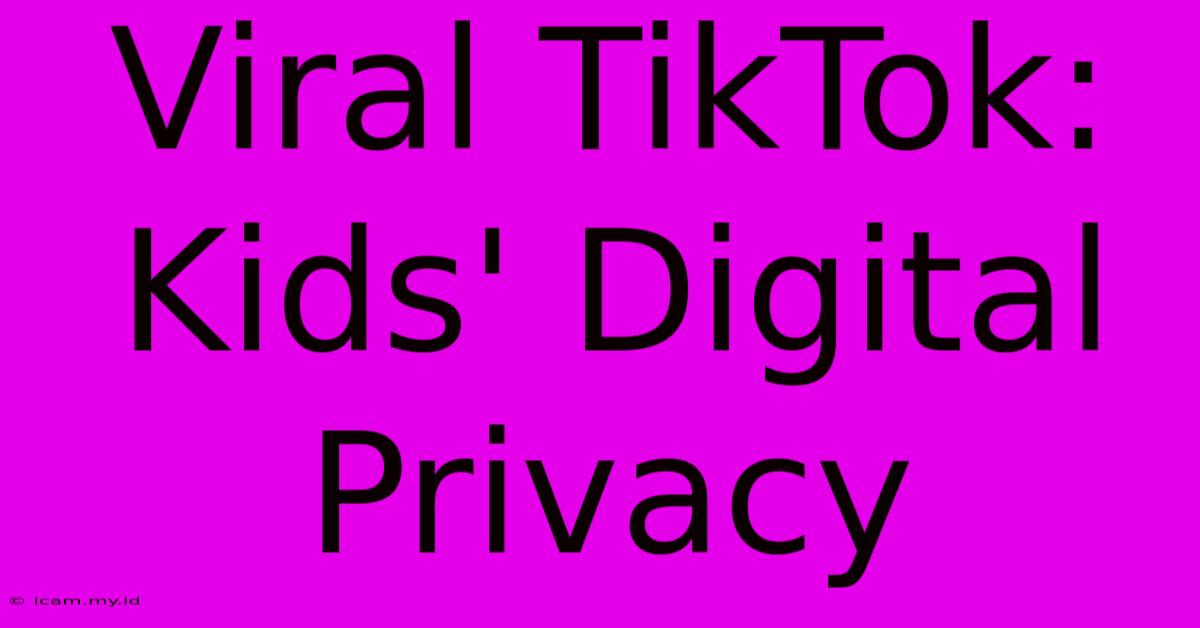 Viral TikTok: Kids' Digital Privacy