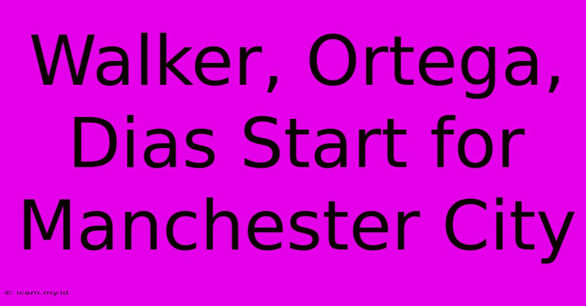 Walker, Ortega, Dias Start For Manchester City