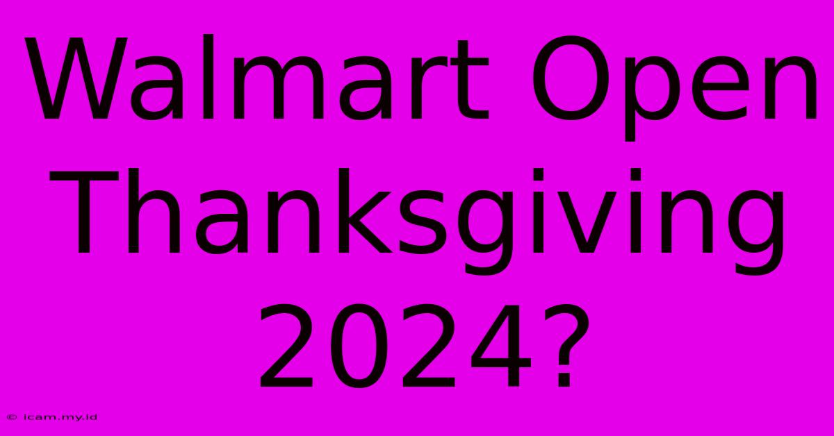 Walmart Open Thanksgiving 2024?