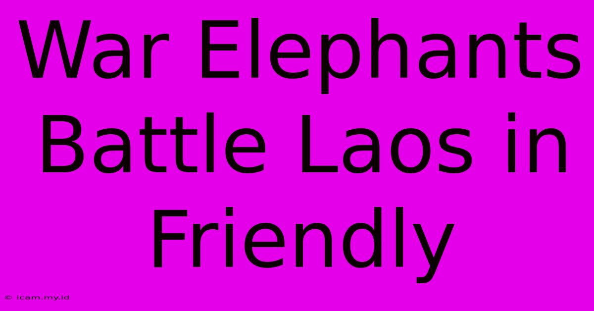 War Elephants Battle Laos In Friendly