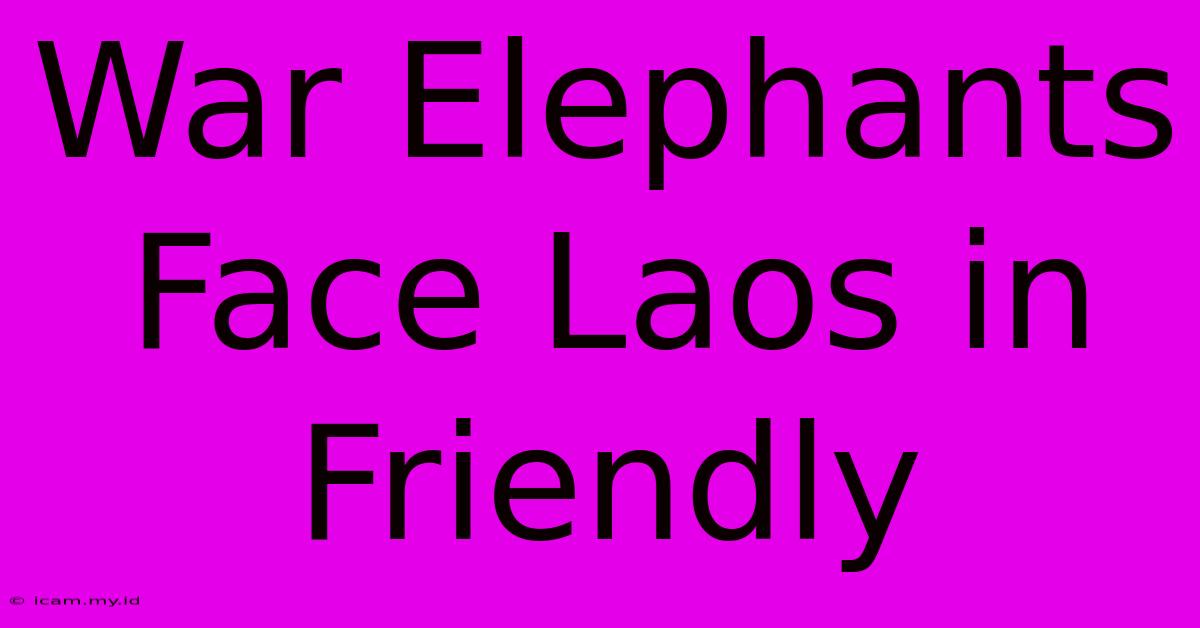 War Elephants Face Laos In Friendly